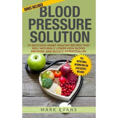 Blood Pressure: Solution - 54 Delicious Heart Healthy Recipes That Will Naturally Lower High Blood Pressure and Reduce Hypertension (B