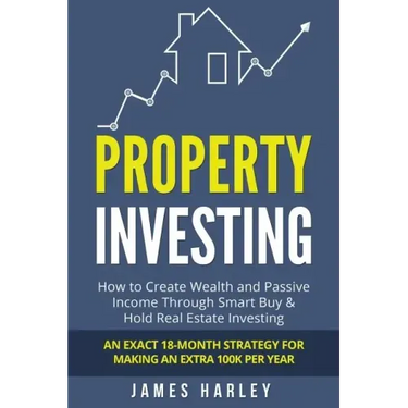 Property Investing: How to Create Wealth and Passive Income Through Smart Buy & Hold Real Estate Investing. An Exact 18-Month Strategy for