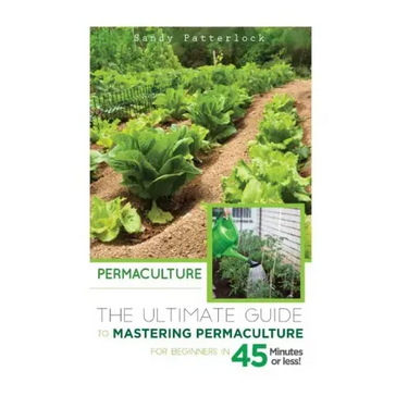 Permaculture: The Ultimate Guide to Mastering Permaculture for Beginners in 45 Minutes or Less!