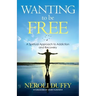 Wanting to Be Free: A Spiritual Approach to Addiction and Recovery