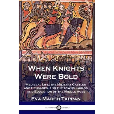 When Knights Were Bold: Medieval Life; the Military Castles and Crusades, and the Towns, Guilds and Education of the Middle Ages