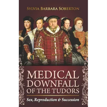 Medical Downfall of the Tudors: Sex, Reproduction & Succession