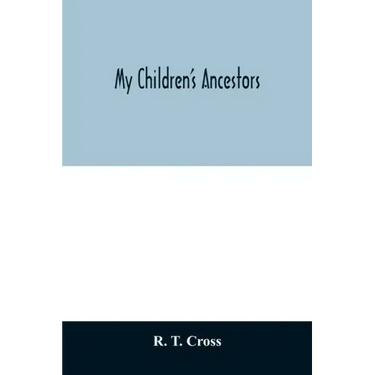 My children's ancestors; data concerning about four hundred New England ancestors of the children of Roselle Theodore Cross and his wife Emma Asenath