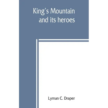 King's Mountain and its heroes: history of the Battle of King's Mountain, October 7th, 1780, and the events which led to it