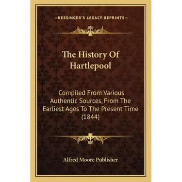 The History Of Hartlepool: Compiled From Various Authentic Sources, From The Earliest Ages To The Present Time (1844)