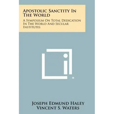 Apostolic Sanctity in the World: A Symposium on Total Dedication in the World and Secular Institutes