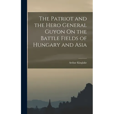 The Patriot and the Hero General Guyon On the Battle Fields of Hungary and Asia
