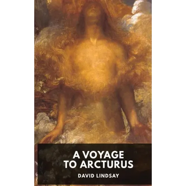 A Voyage to Arcturus - David Lindsay: A novel by the Scottish writer David Lindsay, first published in 1920 (unabridged edition)