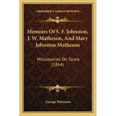 Memoirs Of S. F. Johnston, J. W. Matheson, And Mary Johnston Matheson: Missionaries On Tanna (1864)