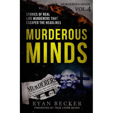 Murderous Minds Volume 4: Stories of Real Life Murderers That Escaped the Headlines