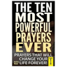 The Ten Most Powerful Prayers Ever: Prayers That Will Change Your Life Forever!