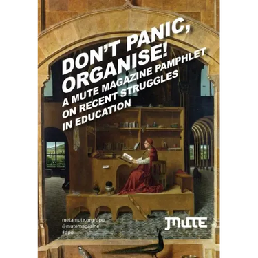 Don't Panic, Organise! a Mute Magazine Pamphlet on Recent Struggles in Education