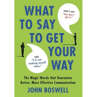 What to Say to Get Your Way: The Magic Words That Guarantee Better, More Effective Communication