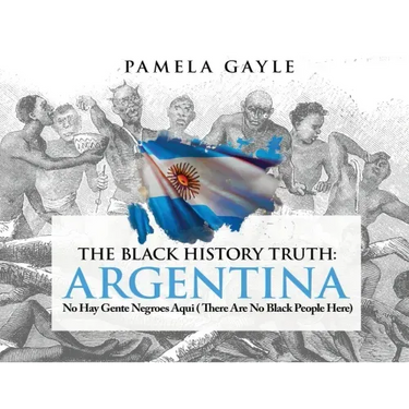 The Black History Truth - Argentina: No Hay Gente Negroes Aqui (There Are No Black People Here)