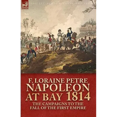 Napoleon at Bay, 1814: The Campaigns to the Fall of the First Empire