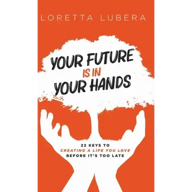 Your Future Is in Your Hands: 22 Keys to Creating a Life You Love Before It's Too Late