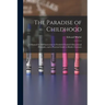 The Paradise of Childhood: a Manual for Self-instruction in Friedrich Froebel's Educational Principles, and a Practical Guide to Kinder-gartners