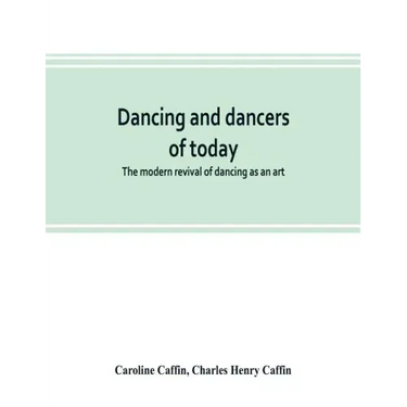 Dancing and dancers of today; the modern revival of dancing as an art