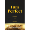I Am Perfect: I am who God say I am.