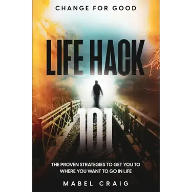 Change For Good: Life Hack 101 - The Proven Strategies To Get You To Where You Want to Go In Life