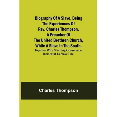 Biography of a Slave, Being the Experiences of Rev. Charles Thompson, a Preacher of the United Brethren Church, While a Slave in the South.; Together