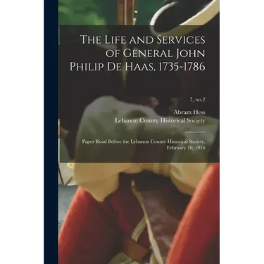 The Life and Services of General John Philip De Haas, 1735-1786: Paper Read Before the Lebanon County Historical Society, February 10, 1916; 7, no.2