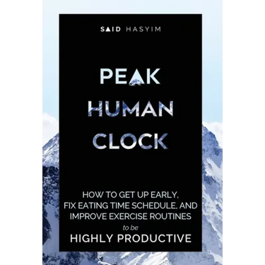 Peak Human Clock: How to Get up Early, Fix Eating Time Schedule, and Improve Exercise Routines to be Highly Productive
