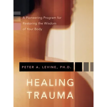 Healing Trauma: A Pioneering Program for Restoring the Wisdom of Your Body