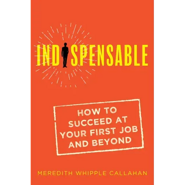 Indispensable: How to Succeed at Your First Job and Beyond