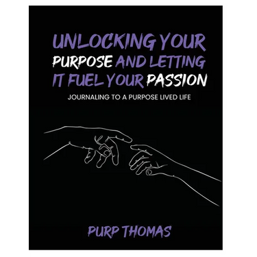 Unlocking Your Purpose and Letting It Fuel Your Passion: Journaling To A Purpose Lived Life