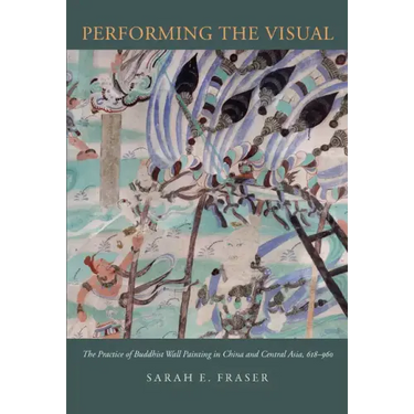 Performing the Visual: The Practice of Buddhist Wall Painting in China and Central Asia, 618-960