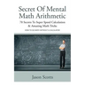 Secret of Mental Math Arithmetic: 70 Secrets to Super Speed Calculation & Amazing Math Tricks: How to Do Math Without a Calculator