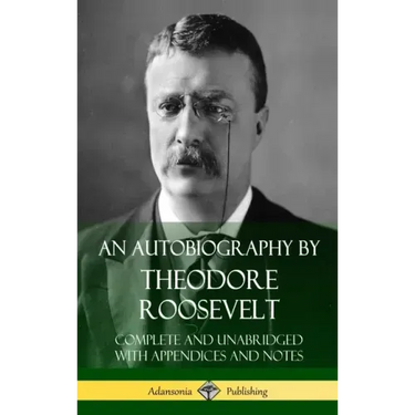 An Autobiography by Theodore Roosevelt: Complete and Unabridged with Appendices and Notes (Hardcover)