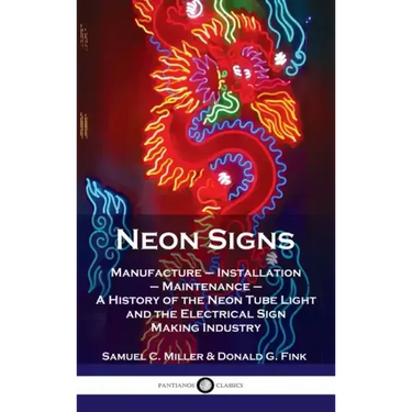 Neon Signs: Manufacture - Installation - Maintenance - A History of the Neon Tube Light and the Electrical Sign Making Industry