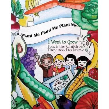 Plant Me- Plant Me- Plant Me I Want To Grow Teach the Children They Need To Know