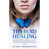 Thyroid Healing: Learn How This Gland Regulates our Body's Mechanisms, Prevent Dysfunction, and Heal it with Natural Remedies And Proper Nutrition