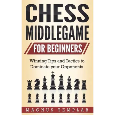 Chess Middlegame for Beginners: Winning Tips and Tactics to Dominate your Opponents
