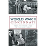 World War II Cincinnati: From the Front Lines to the Home Front
