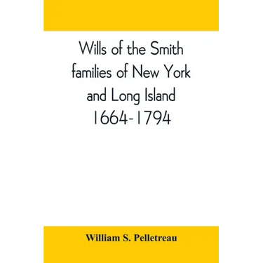 Wills of the Smith families of New York and Long Island, 1664-1794: careful abstracts of all the wills of the name of Smith recorded in New York, Jama