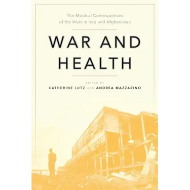 War and Health: The Medical Consequences of the Wars in Iraq and Afghanistan