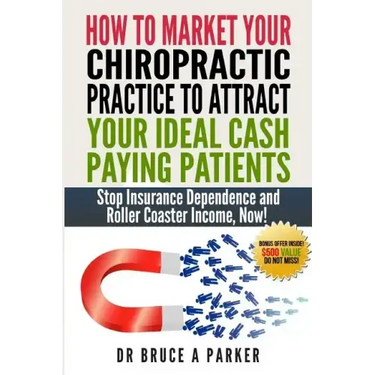 How To Market Your Chiropractic Practice To Attract Your Ideal Cash Paying Patients: Stop Insurance Dependence and Roller Coaster Income Now