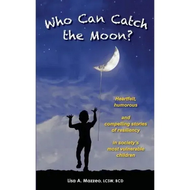 Who Can Catch the Moon? Heartfelt, Humorous and Compelling Stories of Resiliency in Society's Most Vulnerable Children