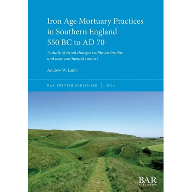 Iron Age Mortuary Practices in Southern England 550 BC to AD 70: A study of ritual changes within an insular and near continental context