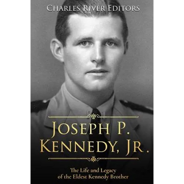 Joseph P. Kennedy, Jr.: The Life and Legacy of the Eldest Kennedy Brother