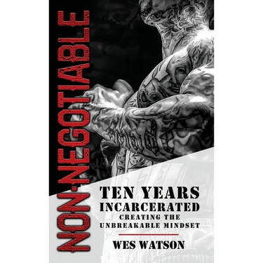 Non-Negotiable: Ten Years Incarcerated- Creating the Unbreakable Mindset