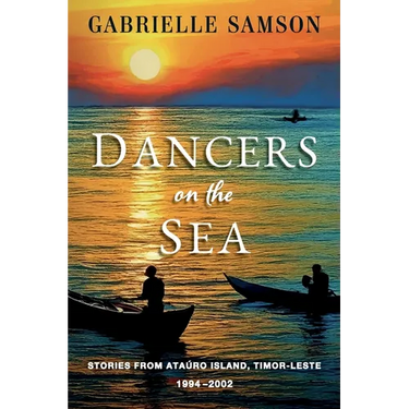 Dancers On The Sea- Stories From Atauro Island, Timor Leste, 1994 - 2002