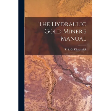 The Hydraulic Gold Miner's Manual