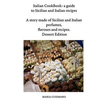 Italian CookBook: a guide to Sicilian and Italian recipes: A story made of Sicilian and Italian perfumes, flavours and recipes - Dessert edition