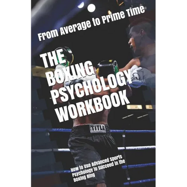 The Boxing Psychology Workbook: How to Use Advanced Sports Psychology to Succeed in the Boxing Ring