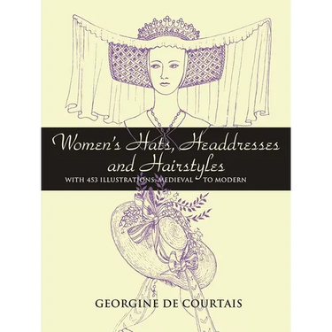 Women's Hats, Headdresses and Hairstyles: With 453 Illustrations, Medieval to Modern